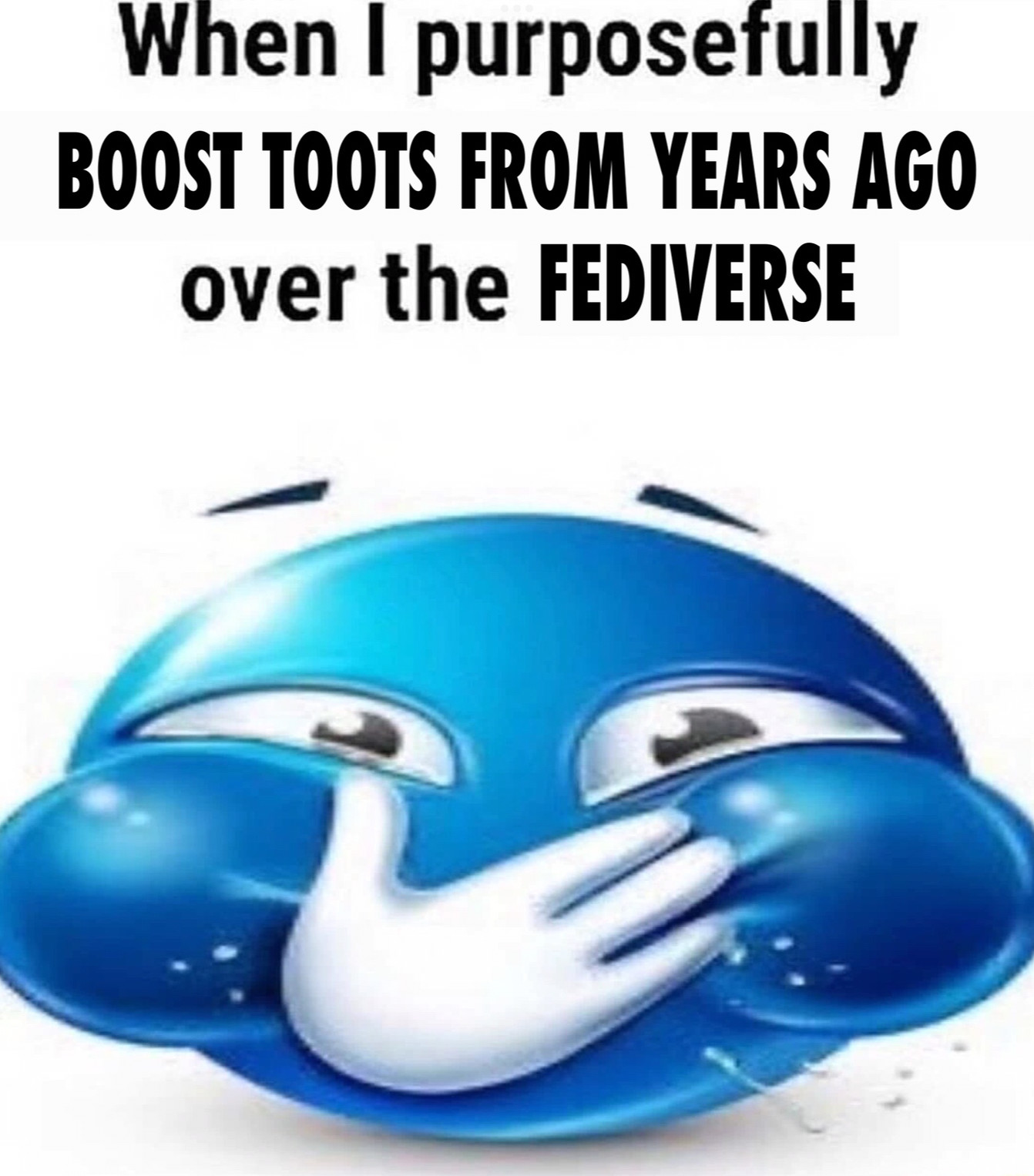 The “When I purposefully spread misinformation over the Internet” meme but instead it reads “When I purposefully BOOST TOOTS FROM YEARS AGO over the Fediverse”, followed by a giggling bluemoji covering its mouth and puffed cheeks spluttering laughter designed by Tanya Mau in 2009.